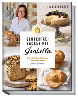 Glutenfrei backen mit Isabella: Brot, Brötchen, Törtchen und vieles mehr